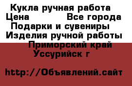 Кукла ручная работа › Цена ­ 1 800 - Все города Подарки и сувениры » Изделия ручной работы   . Приморский край,Уссурийск г.